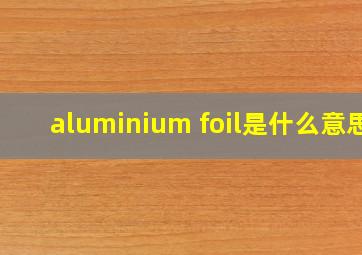 aluminium foil是什么意思